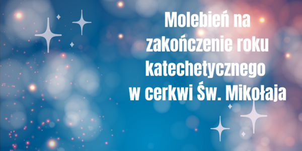 18 czerwca 2024 o godz. 17.00  molebień na zakończenie roku katechetycznego w cerkwi  Św. Mikołaja.png